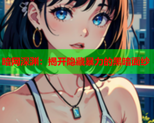 暗网深渊：揭开隐藏暴力的黑暗面纱