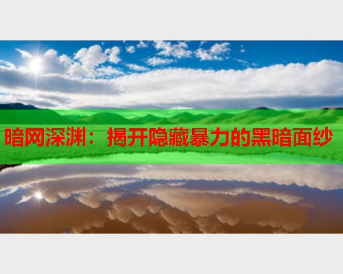 暗网深渊：揭开隐藏暴力的黑暗面纱