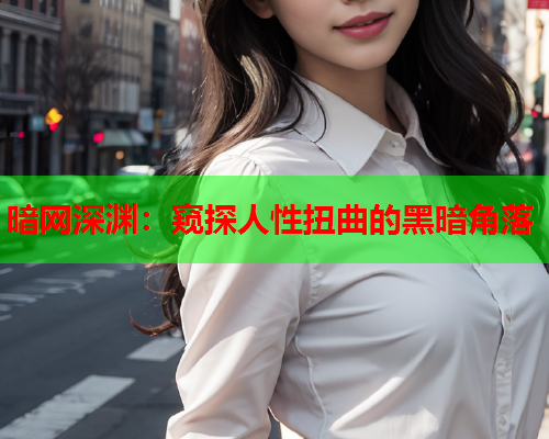 暗网深渊：窥探人性扭曲的黑暗角落