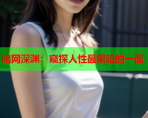 暗网深渊：窥探人性最黑暗的一面