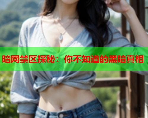 暗网禁区探秘：你不知道的黑暗真相