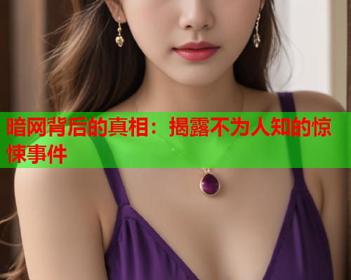 暗网背后的真相：揭露不为人知的惊悚事件