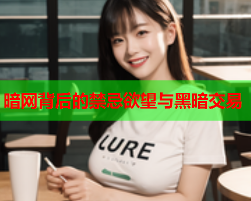 暗网背后的禁忌欲望与黑暗交易