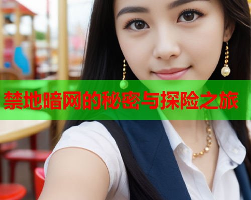 禁地暗网的秘密与探险之旅