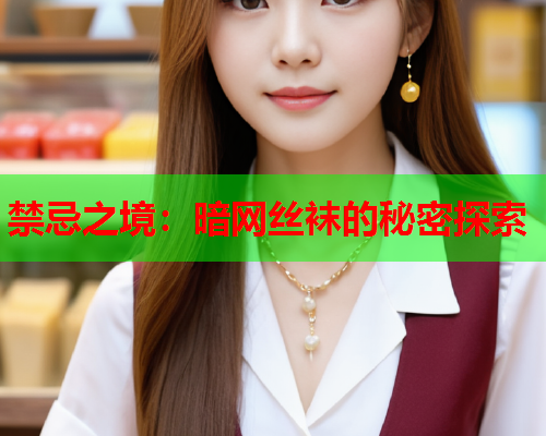 禁忌之境：暗网丝袜的秘密探索