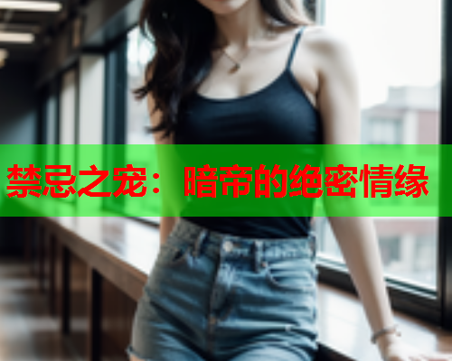 禁忌之宠：暗帝的绝密情缘
