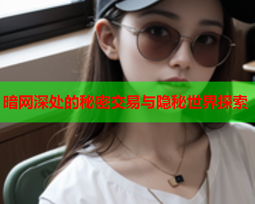 暗网深处的秘密交易与隐秘世界探索