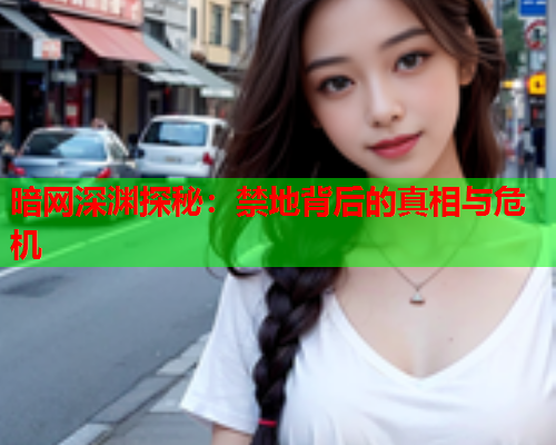 暗网深渊探秘：禁地背后的真相与危机