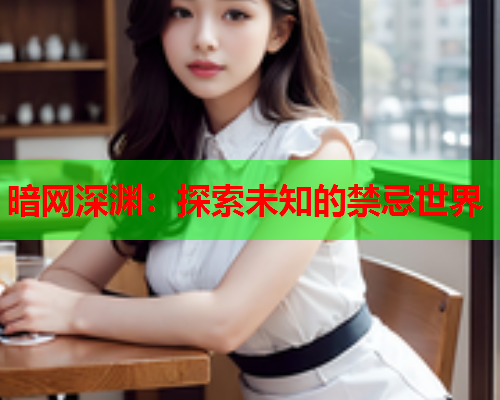 暗网深渊：探索未知的禁忌世界