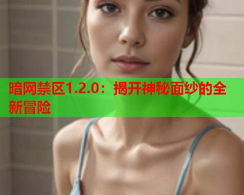 暗网禁区1.2.0：揭开神秘面纱的全新冒险