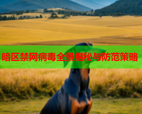 暗区禁网病毒全景揭秘与防范策略