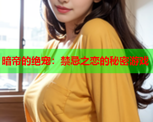 暗帝的绝宠：禁忌之恋的秘密游戏
