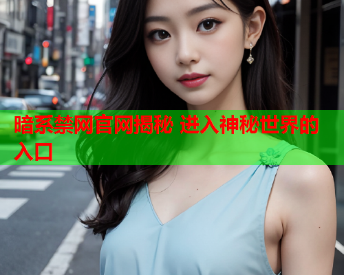 暗系禁网官网揭秘 进入神秘世界的入口