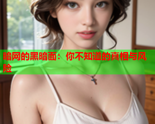 暗网的黑暗面：你不知道的真相与风险