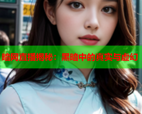 暗网直播揭秘：黑暗中的真实与虚幻