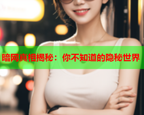 暗网真相揭秘：你不知道的隐秘世界