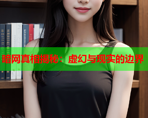 暗网真相揭秘：虚幻与现实的边界