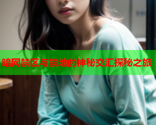 暗网禁区与禁地的神秘交汇探秘之旅