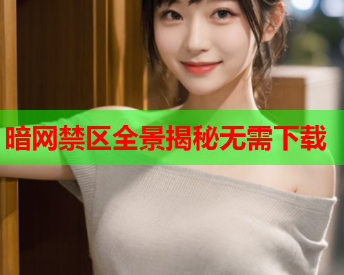 暗网禁区全景揭秘无需下载