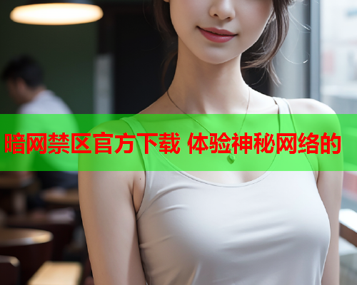 暗网禁区官方下载 体验神秘网络的