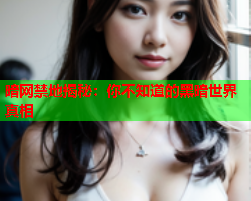 暗网禁地揭秘：你不知道的黑暗世界真相