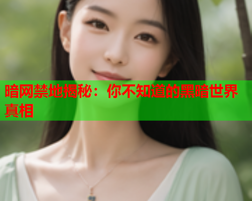 暗网禁地揭秘：你不知道的黑暗世界真相