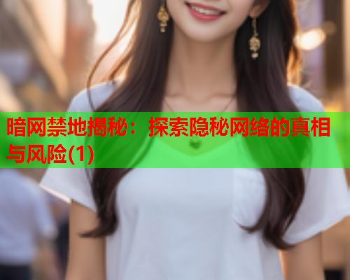 暗网禁地揭秘：探索隐秘网络的真相与风险(1)