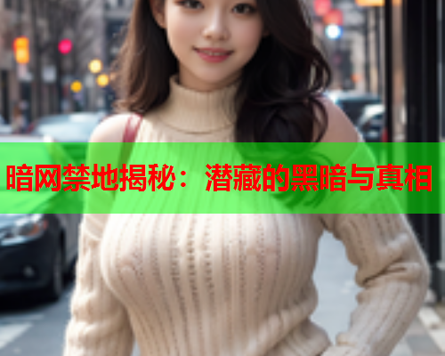 暗网禁地揭秘：潜藏的黑暗与真相