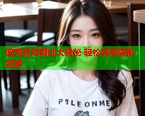 暗网禁地网址大揭秘 轻松探索隐秘资源