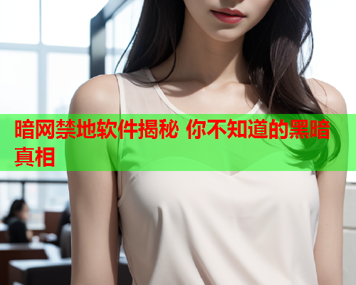 暗网禁地软件揭秘 你不知道的黑暗真相