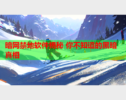 暗网禁地软件揭秘 你不知道的黑暗真相