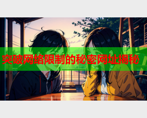 突破网络限制的秘密网址揭秘