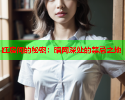 红房间的秘密：暗网深处的禁忌之地