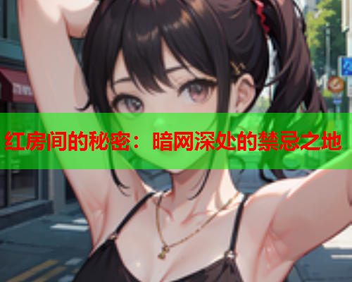 红房间的秘密：暗网深处的禁忌之地