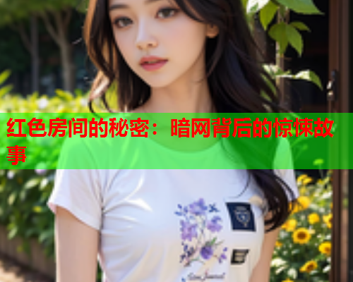 红色房间的秘密：暗网背后的惊悚故事