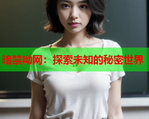 暗禁呦网：探索未知的秘密世界