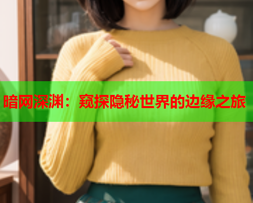 暗网深渊：窥探隐秘世界的边缘之旅