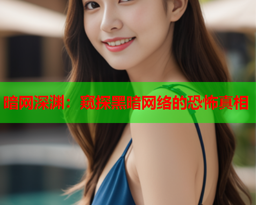 暗网深渊：窥探黑暗网络的恐怖真相