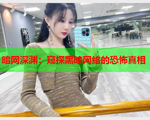 暗网深渊：窥探黑暗网络的恐怖真相