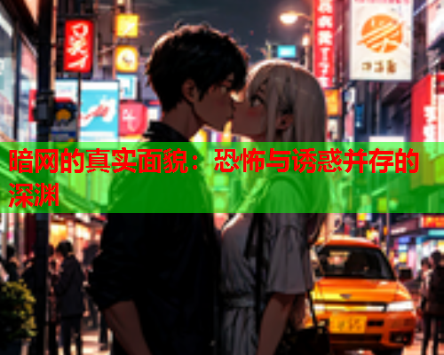 暗网的真实面貌：恐怖与诱惑并存的深渊