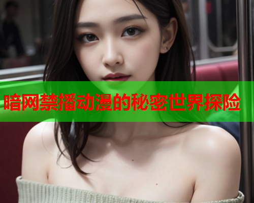 暗网禁播动漫的秘密世界探险