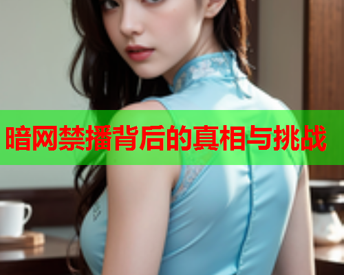 暗网禁播背后的真相与挑战