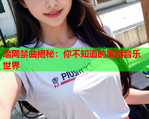 暗网禁曲揭秘：你不知道的黑暗音乐世界