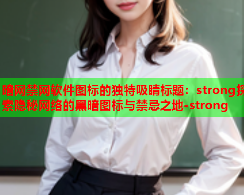 暗网禁网软件图标的独特吸睛标题：strong探索隐秘网络的黑暗图标与禁忌之地-strong