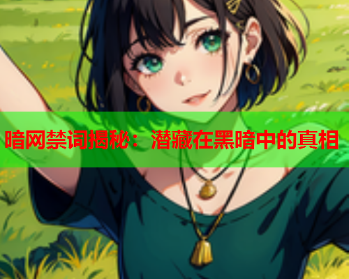 暗网禁词揭秘：潜藏在黑暗中的真相