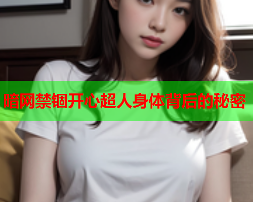 暗网禁锢开心超人身体背后的秘密