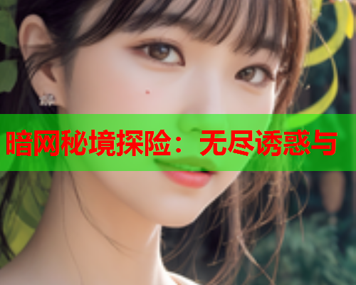 暗网秘境探险：无尽诱惑与