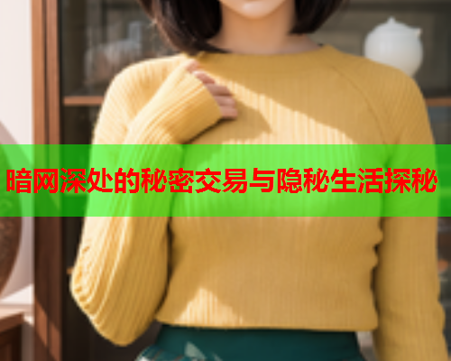 暗网深处的秘密交易与隐秘生活探秘