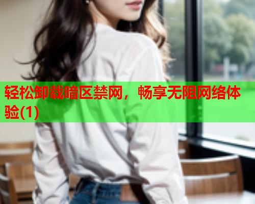轻松卸载暗区禁网，畅享无阻网络体验(1)