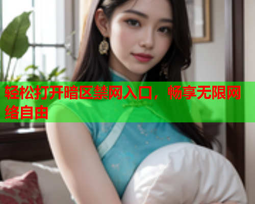 轻松打开暗区禁网入口，畅享无限网络自由
